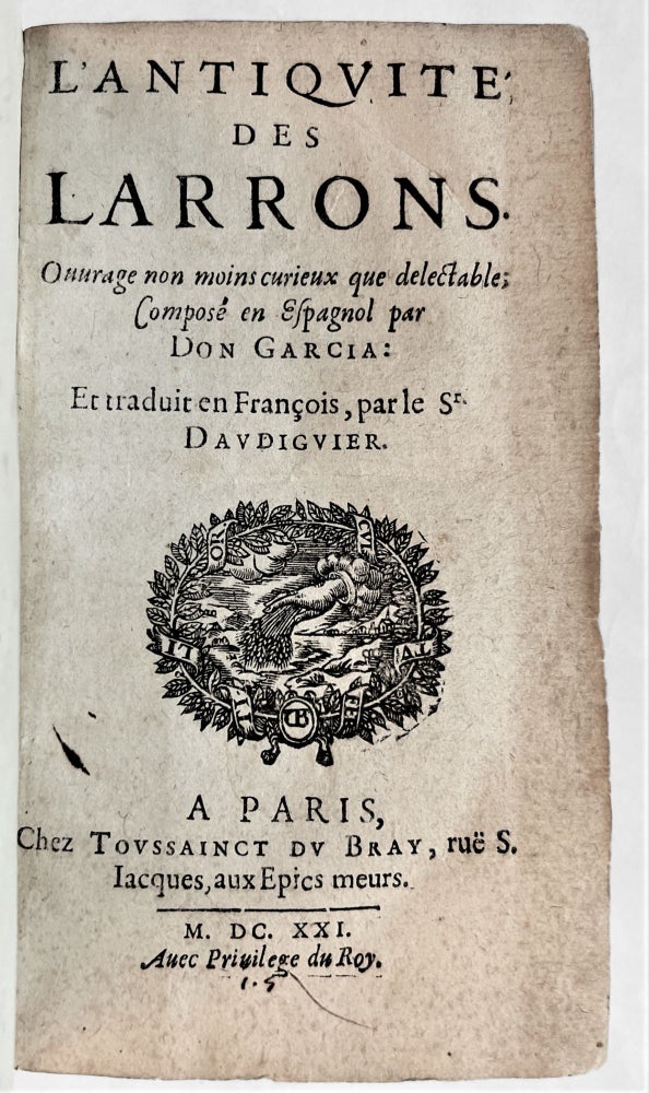 Item #4257 L'Antiquité des Larrons. Ouvrage non moins curieux que délectable; Composé en Espagnol par Don Garcia: Et traduit en François, par le Sr Daudiguier. Carlos GARCIA, ca. 1580- after 1630.