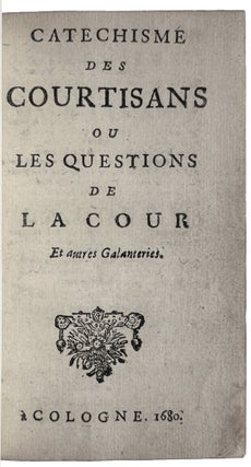 Item #4267 Catéchisme des courtisans ou les Questions de la cour et autres galanteries. COURT...